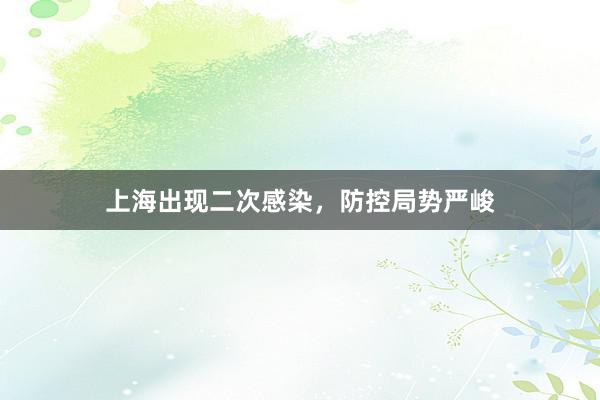 上海出现二次感染，防控局势严峻