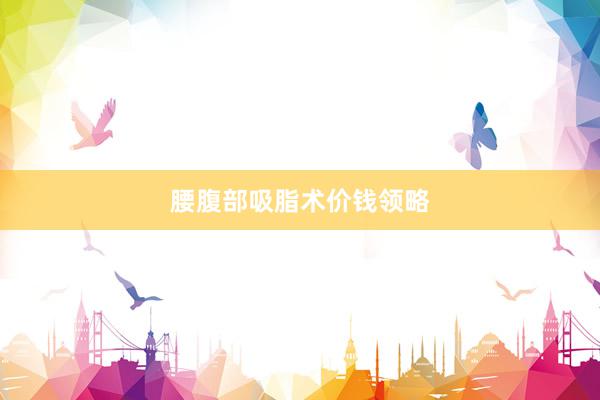腰腹部吸脂术价钱领略
